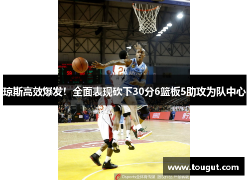 琼斯高效爆发！全面表现砍下30分6篮板5助攻为队中心