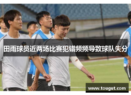 田雨球员近两场比赛犯错频频导致球队失分